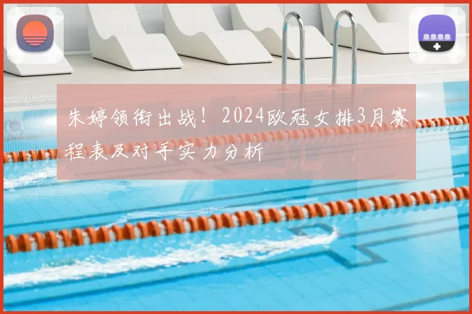 朱婷领衔出战！2024欧冠女排3月赛程表及对手实力分析