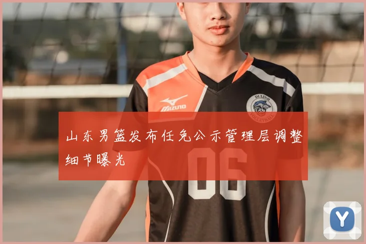 山东男篮发布任免公示管理层调整细节曝光