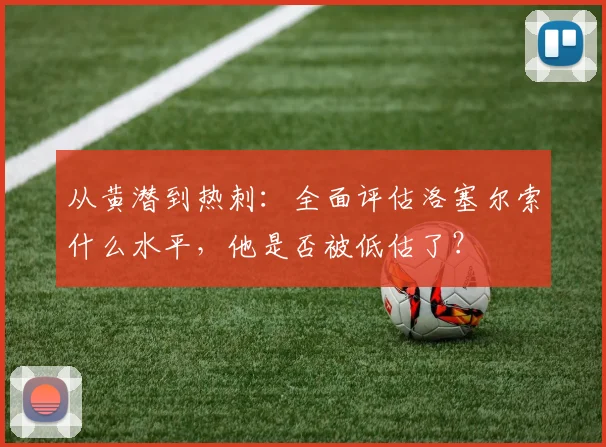 从黄潜到热刺:全面评估洛塞尔索什么水平,他是否被低估了?