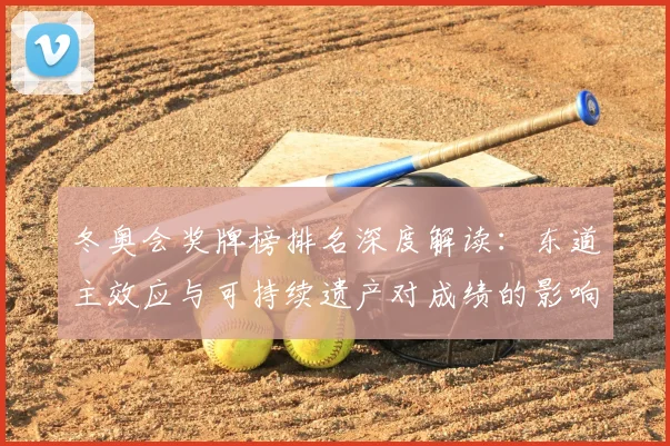 冬奥会奖牌榜排名深度解读：东道主效应与可持续遗产对成绩的影响