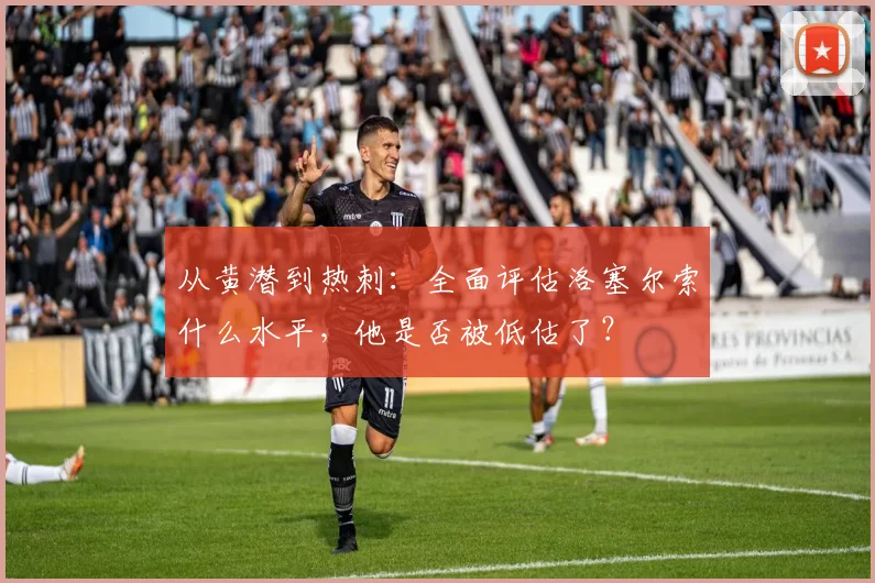 从黄潜到热刺:全面评估洛塞尔索什么水平,他是否被低估了?