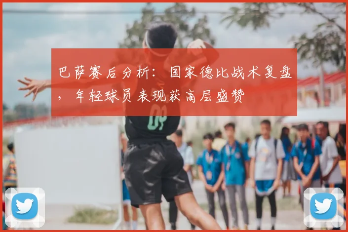 巴萨赛后分析:国家德比战术复盘,年轻球员表现获高层盛赞