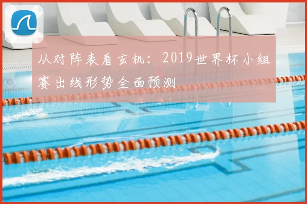 从对阵表看玄机：2019世界杯小组赛出线形势全面预测
