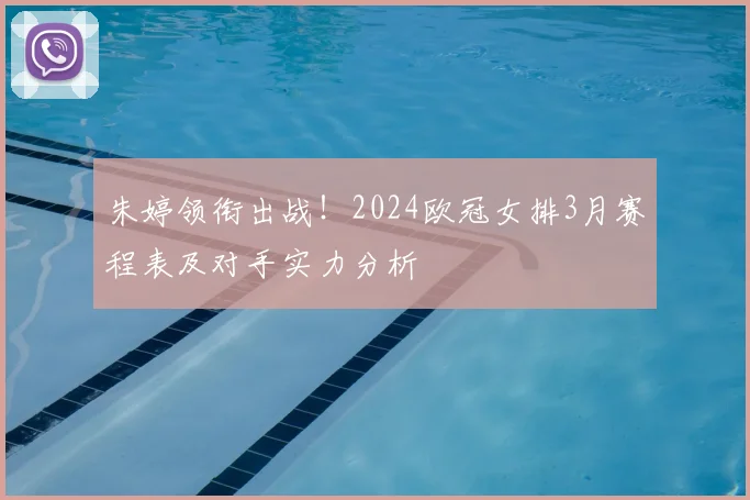 朱婷领衔出战！2024欧冠女排3月赛程表及对手实力分析