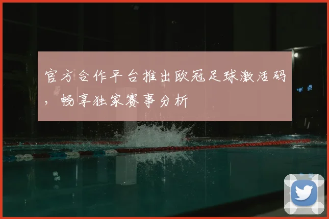 官方合作平台推出欧冠足球激活码,畅享独家赛事分析