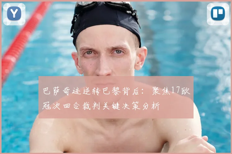 巴萨奇迹逆转巴黎背后：聚焦17欧冠次回合裁判关键决策分析