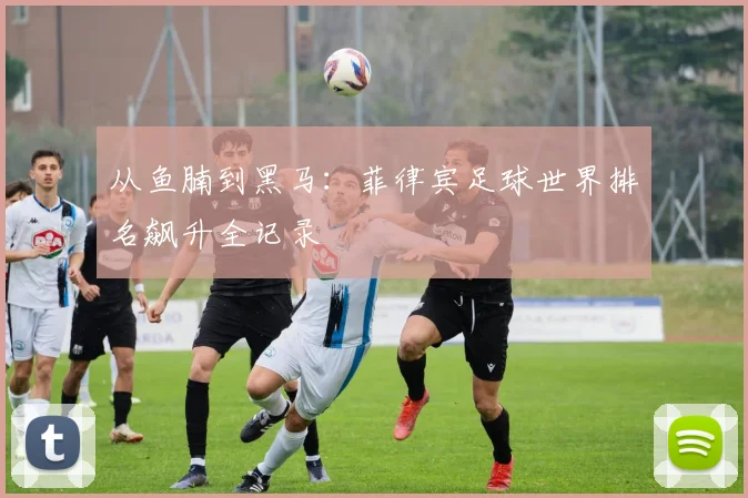 从鱼腩到黑马：菲律宾足球世界排名飙升全记录