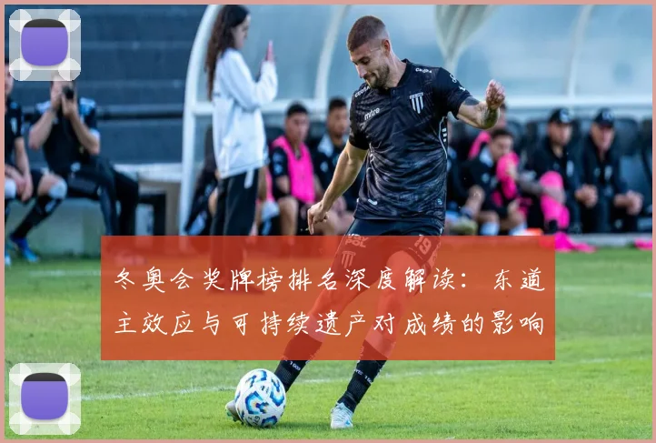 冬奥会奖牌榜排名深度解读：东道主效应与可持续遗产对成绩的影响