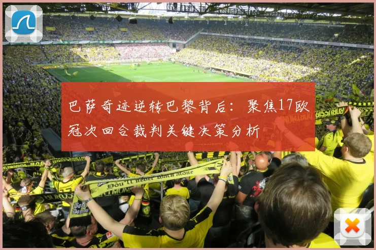 巴萨奇迹逆转巴黎背后：聚焦17欧冠次回合裁判关键决策分析