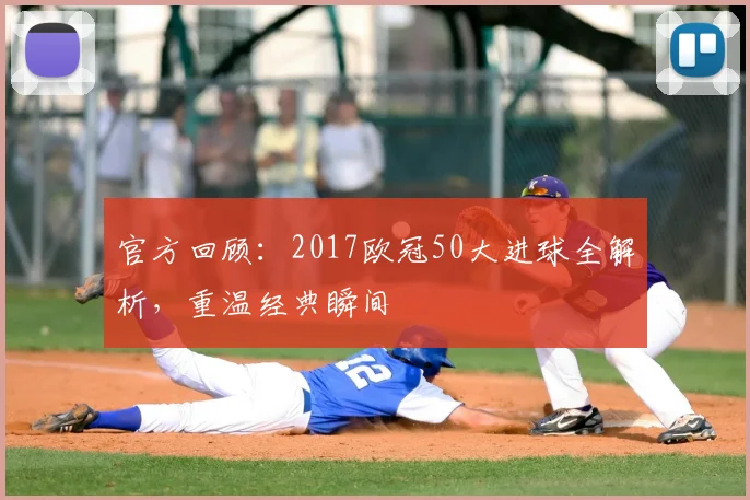 官方回顾:2017欧冠50大进球全解析,重温经典瞬间